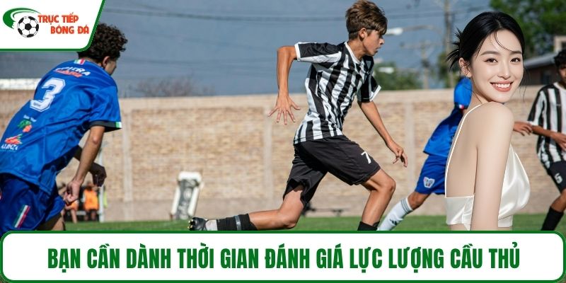 Bạn cần dành thời gian đánh giá lực lượng cầu thủ