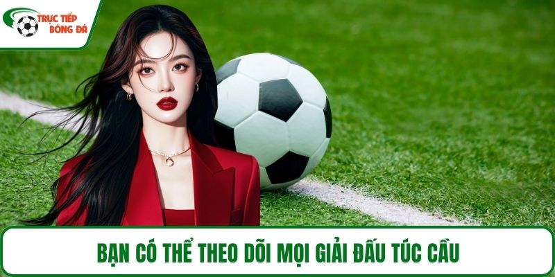 Bạn có thể theo dõi mọi giải đấu túc cầu
