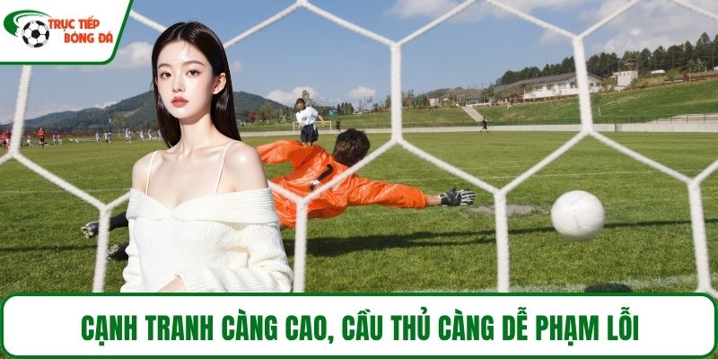 Cạnh tranh càng cao, cầu thủ càng dễ phạm lỗi