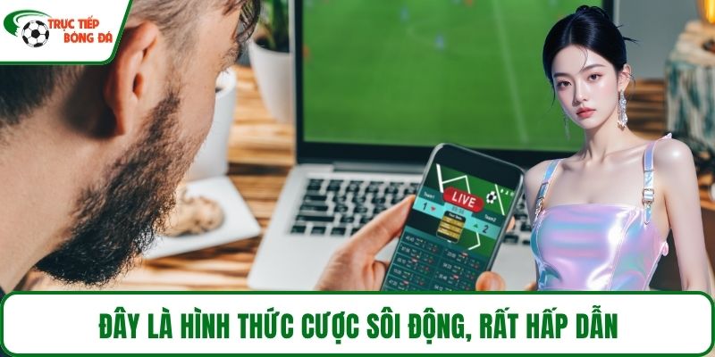 Đây là hình thức cược sôi động, rất hấp dẫn