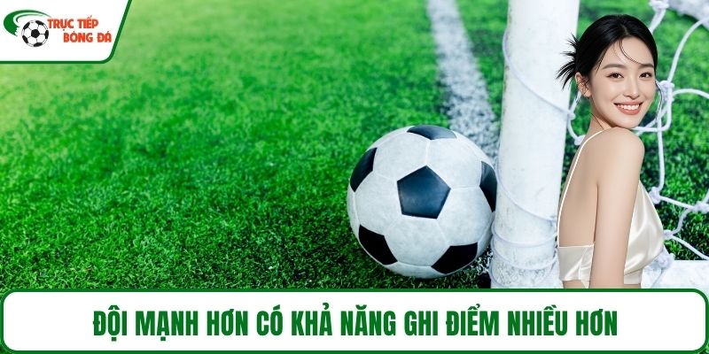 Đội mạnh hơn có khả năng ghi điểm nhiều hơn