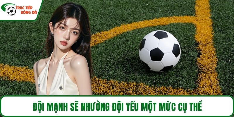 Đội mạnh sẽ nhường đội yếu một mức cụ thể