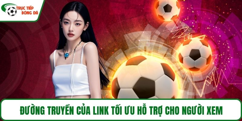 Đường truyền của link tối ưu hỗ trợ cho người xem