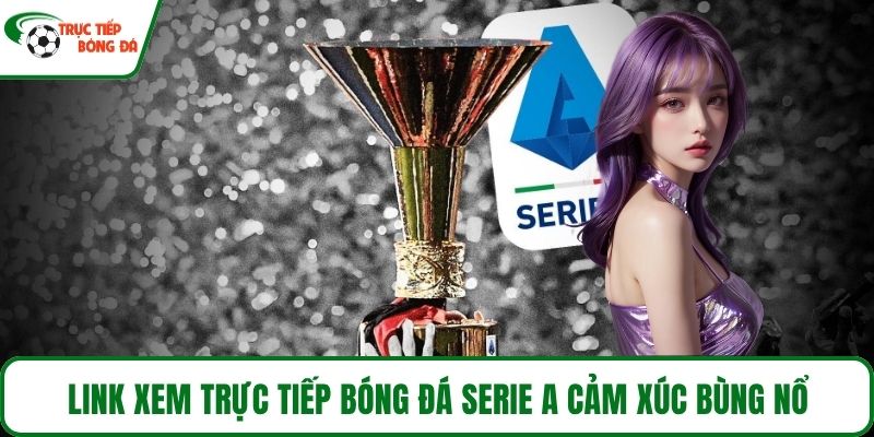 Link xem Trực tiếp bóng đá Serie A cảm xúc bùng nổ