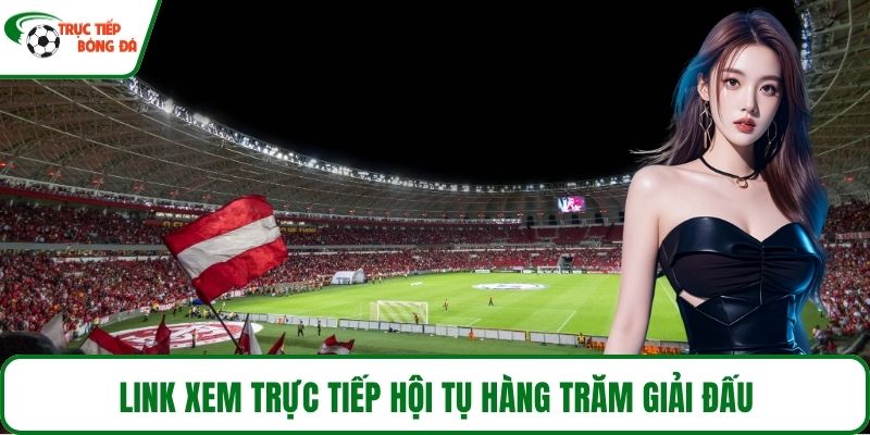 Link xem trực tiếp hội tụ hàng trăm giải đấu