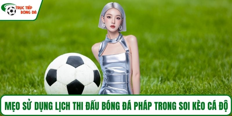 Mẹo sử dụng lịch thi đấu bóng đá Pháp trong soi kèo cá độ