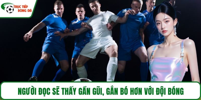 Người đọc sẽ thấy gần gũi, gắn bó hơn với đội bóng