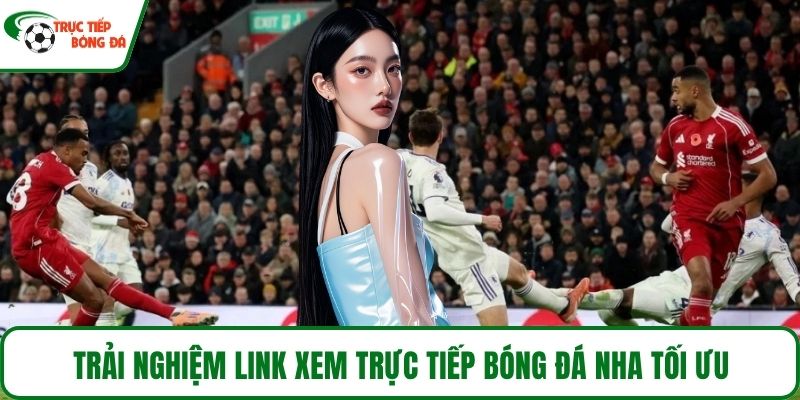 Trải nghiệm link xem Trực tiếp bóng đá NHA tối ưu