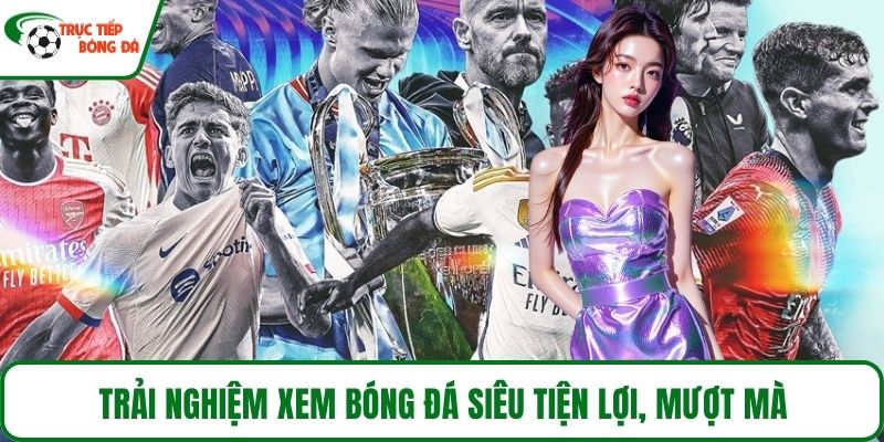 Trải nghiệm xem bóng đá sêu tiện lợi, mượt mà