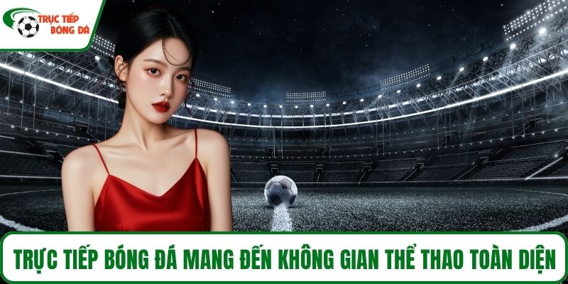 Trực Tiếp Bóng Đá mang đến không gian thể thao toàn diện