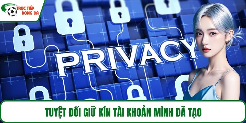 Tuyệt đối giữ kín tài khoản mình đã tạo