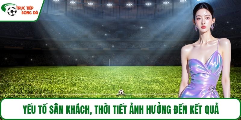 Yếu tố sân khách, thời tiết ảnh hưởng đến kết quả